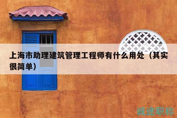 上海市助理建筑管理工程師有什么用處（其實(shí)很簡(jiǎn)單）