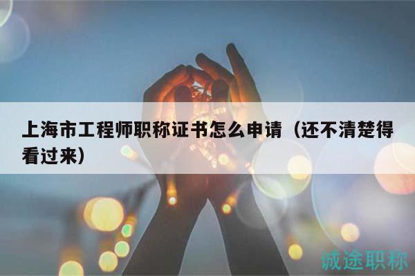 上海市工程師職稱證書怎么申請(qǐng)（還不清楚得看過(guò)來(lái)）