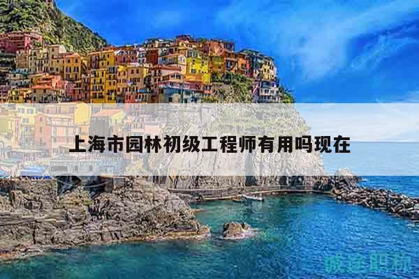 上海市園林初級工程師有用嗎現(xiàn)在