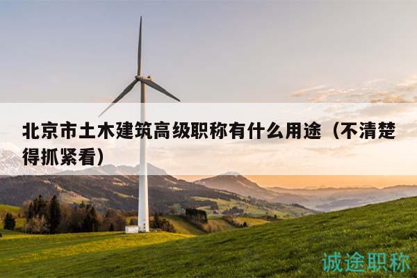 北京市土木建筑高級職稱有什么用途（不清楚得抓緊看）