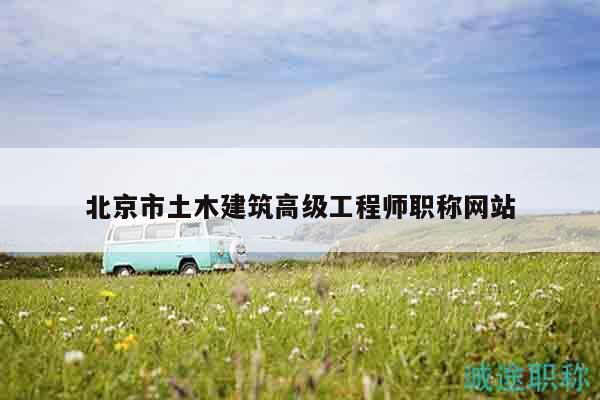 北京市土木建筑高級(jí)工程師職稱網(wǎng)站
