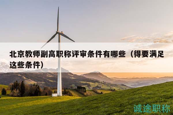 北京教師副高職稱評(píng)審條件有哪些（得要滿足這些條件）