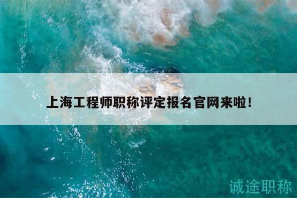上海工程師職稱評定報名官網來啦！