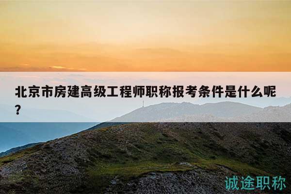 北京市房建高級(jí)工程師職稱(chēng)報(bào)考條件是什么呢？