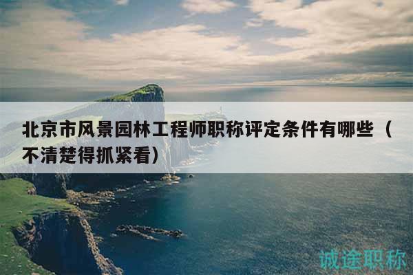 北京市風(fēng)景園林工程師職稱評(píng)定條件有哪些（不清楚得抓緊看）