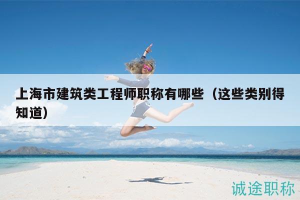 上海市建筑類工程師職稱有哪些（這些類別得知道）