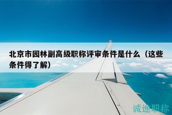 北京市園林副高級(jí)職稱評(píng)審條件是什么（這些條件得了解）