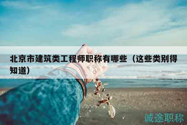 北京市建筑類工程師職稱有哪些（這些類別得知道）