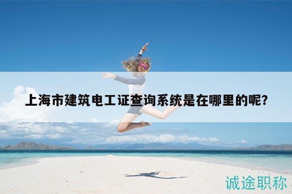 上海市建筑電工證查詢系統(tǒng)是在哪里的呢？
