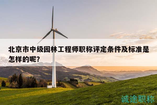 北京市中級園林工程師職稱評定條件及標(biāo)準(zhǔn)是怎樣的呢？