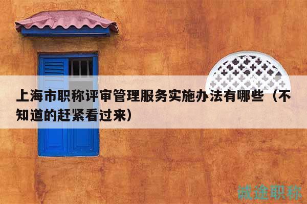 上海市職稱評(píng)審管理服務(wù)實(shí)施辦法有哪些（不知道的趕緊看過來）