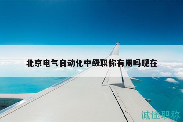 北京電氣自動(dòng)化中級(jí)職稱有用嗎現(xiàn)在