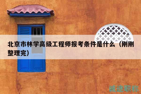 北京市林學(xué)高級(jí)工程師報(bào)考條件是什么（剛剛整理完）