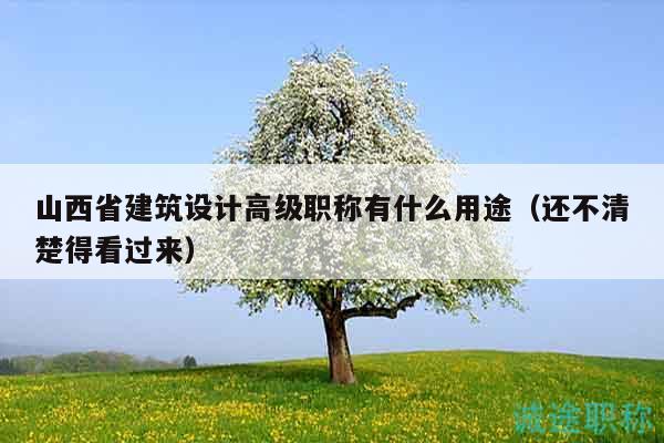 山西省建筑設(shè)計(jì)高級(jí)職稱有什么用途（還不清楚得看過(guò)來(lái)）