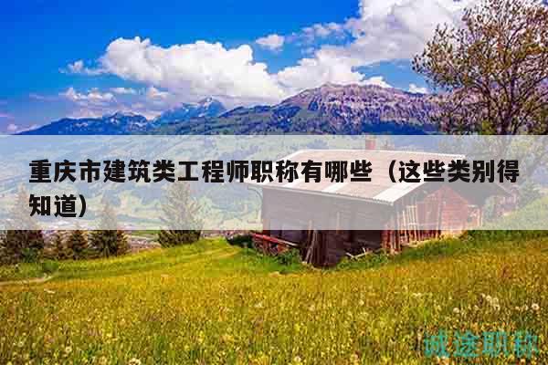 重慶市建筑類工程師職稱有哪些（這些類別得知道）