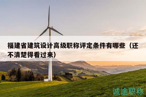 福建省建筑設(shè)計高級職稱評定條件有哪些（還不清楚得看過來）