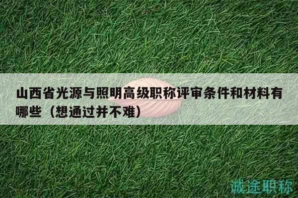 山西省光源與照明高級(jí)職稱評(píng)審條件和材料有哪些（想通過并不難）