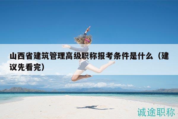 山西省建筑管理高級職稱報考條件是什么（建議先看完）