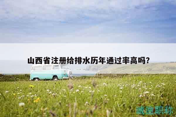 山西省注冊(cè)給排水歷年通過率高嗎？