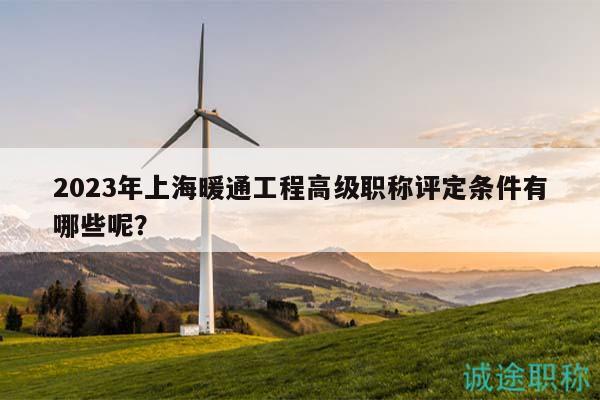 2023年上海暖通工程高級職稱評定條件有哪些呢？