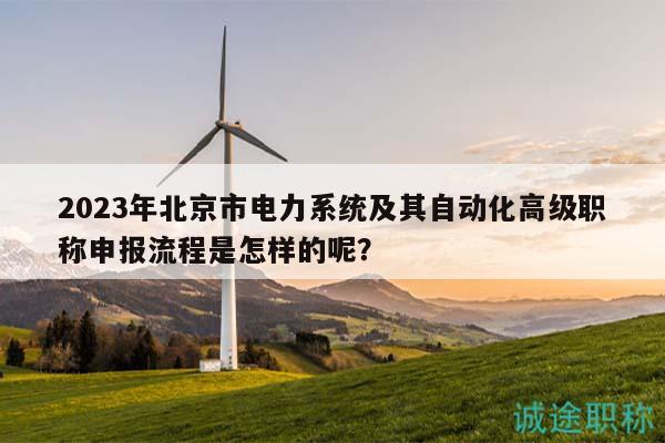2023年北京市電力系統(tǒng)及其自動化高級職稱申報流程是怎樣的呢？