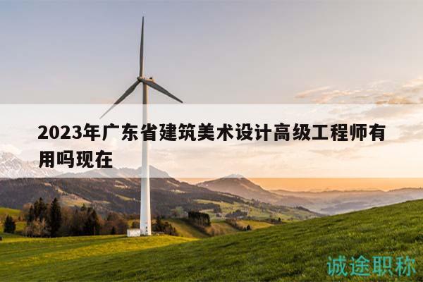 2023年廣東省建筑美術(shù)設(shè)計(jì)高級工程師有用嗎現(xiàn)在