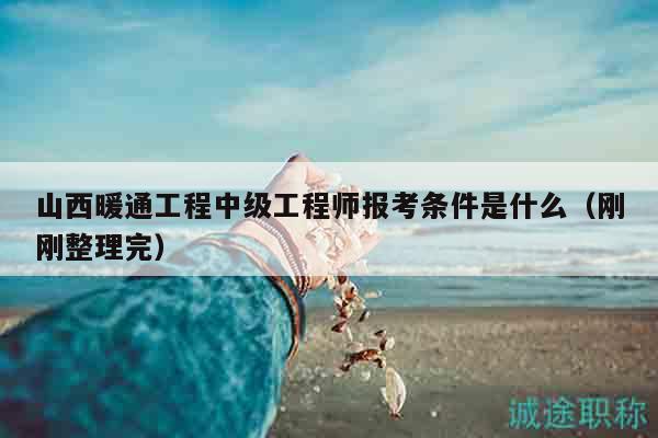 山西暖通工程中級(jí)工程師報(bào)考條件是什么（剛剛整理完）
