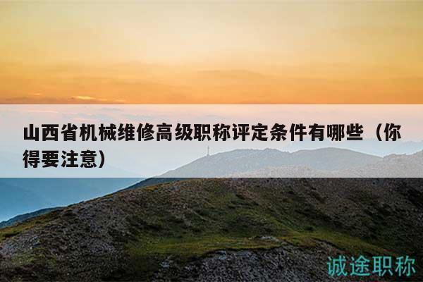 山西省機械維修高級職稱評定條件有哪些（你得要注意）