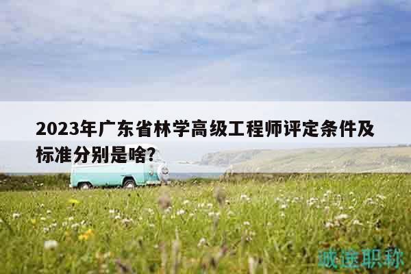 2023年廣東省林學(xué)高級(jí)工程師評(píng)定條件及標(biāo)準(zhǔn)分別是啥？