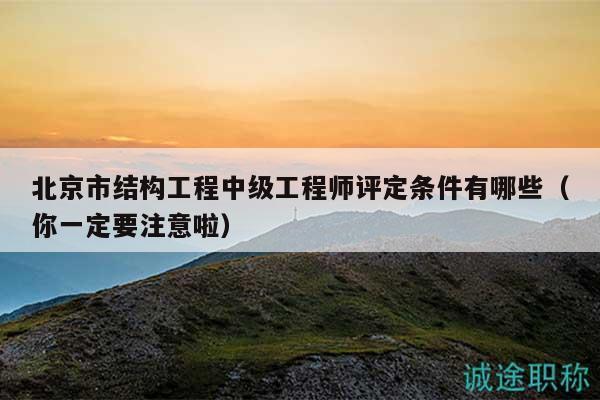 北京市結(jié)構(gòu)工程中級工程師評定條件有哪些（你一定要注意啦）