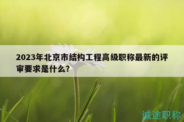 2023年北京市結構工程高級職稱最新的評審要求是什么？