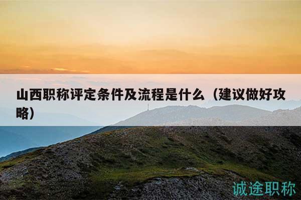 山西職稱評(píng)定條件及流程是什么（建議做好攻略）