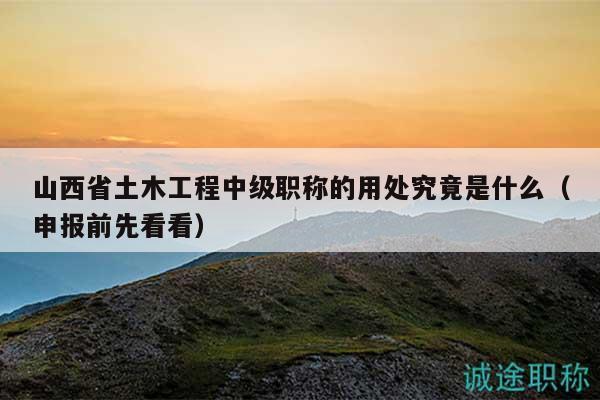 山西省土木工程中級(jí)職稱的用處究竟是什么（申報(bào)前先看看）