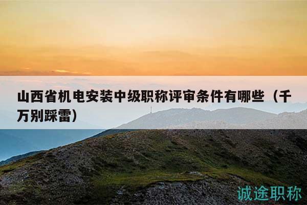 山西省機(jī)電安裝中級(jí)職稱評(píng)審條件有哪些（千萬別踩雷）