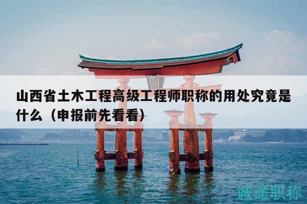 山西省土木工程高級工程師職稱的用處究竟是什么（申報前先看看）