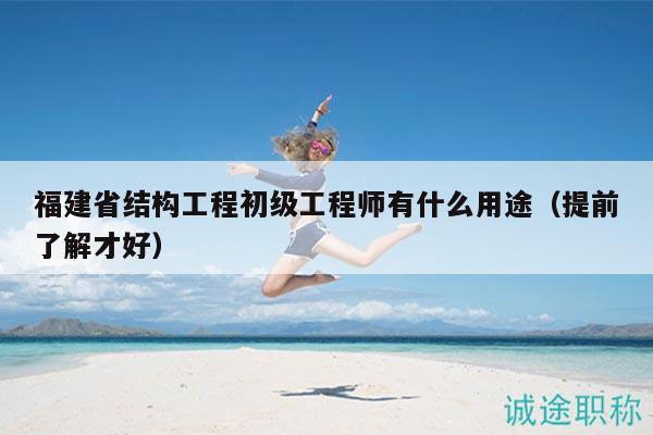 福建省結(jié)構(gòu)工程初級工程師有什么用途（提前了解才好）
