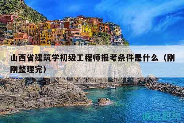 山西省建筑學(xué)初級(jí)工程師報(bào)考條件是什么（剛剛整理完）