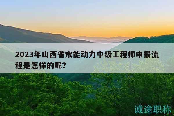 2023年山西省水能動(dòng)力中級(jí)工程師申報(bào)流程是怎樣的呢？