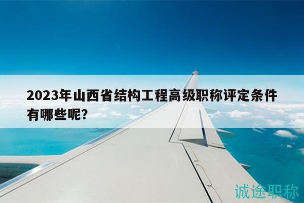 2023年山西省結構工程高級職稱評定條件有哪些呢？