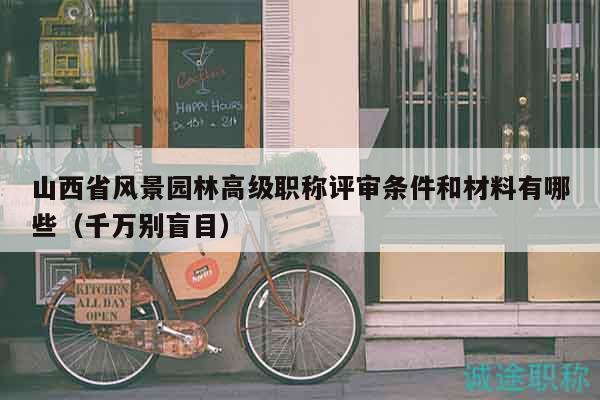 山西省風(fēng)景園林高級(jí)職稱評(píng)審條件和材料有哪些（千萬(wàn)別盲目）