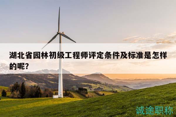 湖北省園林初級工程師評定條件及標(biāo)準(zhǔn)是怎樣的呢？