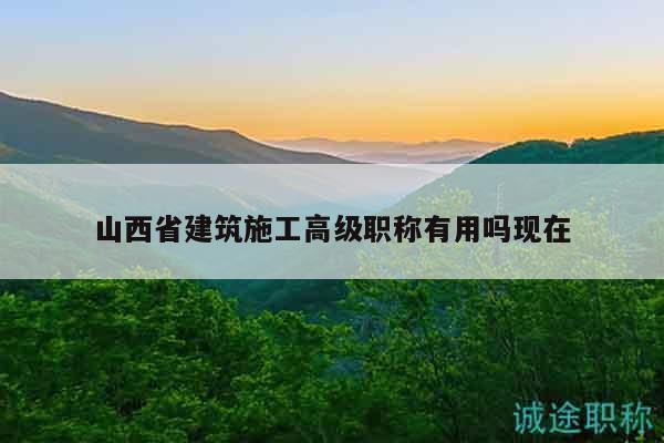 山西省建筑施工高級(jí)職稱有用嗎現(xiàn)在