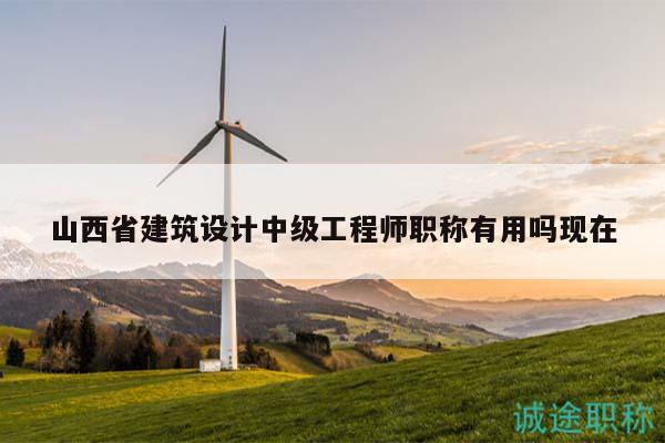 山西省建筑設(shè)計中級工程師職稱有用嗎現(xiàn)在