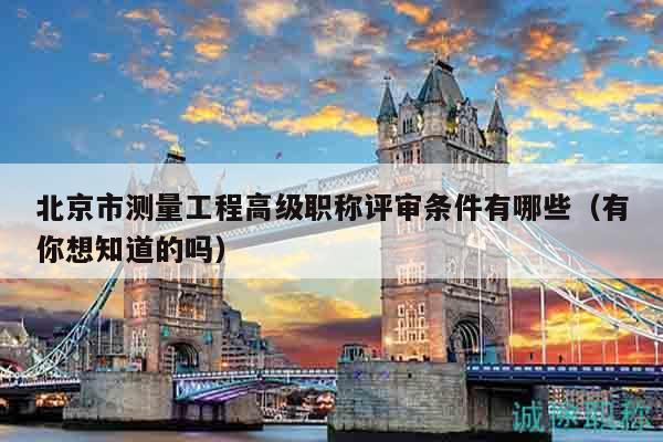 北京市測(cè)量工程高級(jí)職稱(chēng)評(píng)審條件有哪些（有你想知道的嗎）