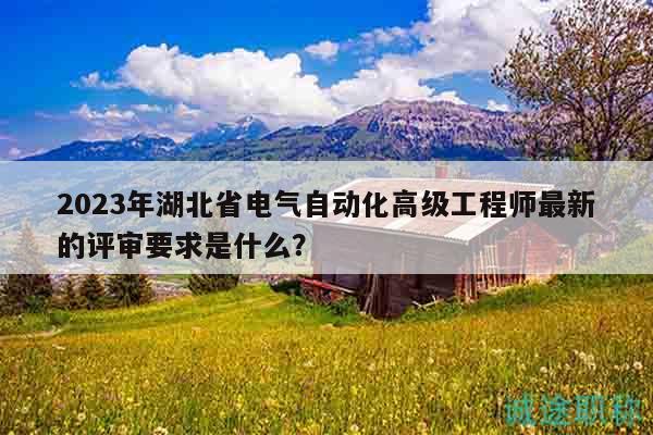 2023年湖北省電氣自動(dòng)化高級(jí)工程師最新的評(píng)審要求是什么？