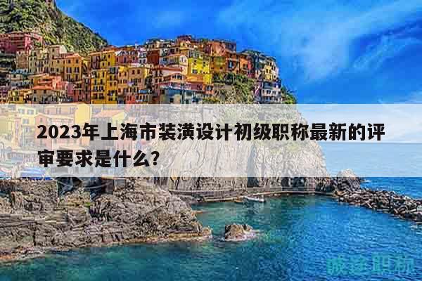 2023年上海市裝潢設計初級職稱最新的評審要求是什么？