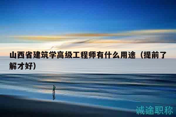 山西省建筑學(xué)高級(jí)工程師有什么用途（提前了解才好）