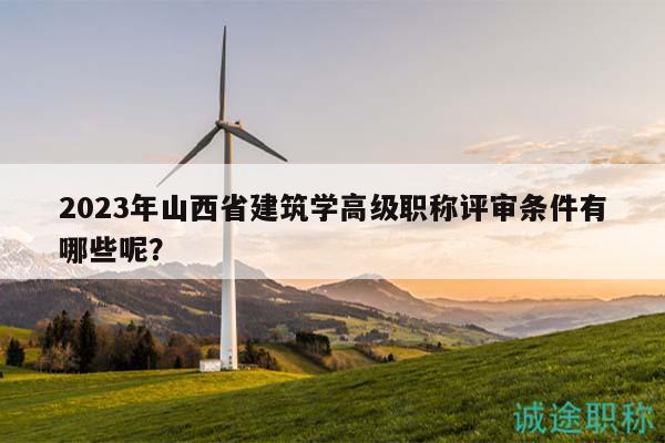 2023年山西省建筑學(xué)高級(jí)職稱評(píng)審條件有哪些呢？