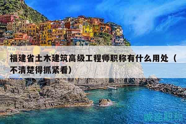 福建省土木建筑高級(jí)工程師職稱有什么用處（不清楚得抓緊看）