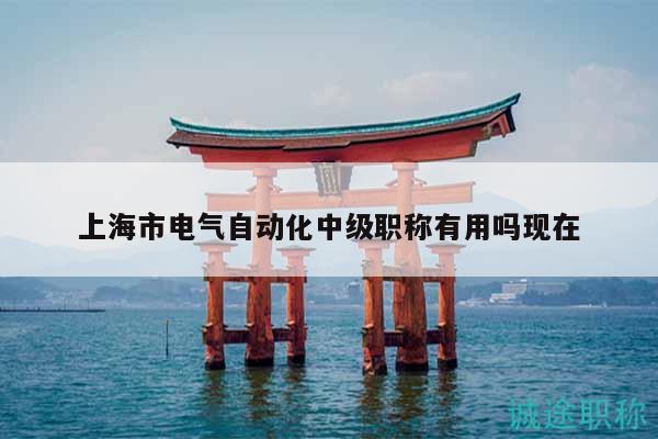 上海市電氣自動(dòng)化中級(jí)職稱有用嗎現(xiàn)在
